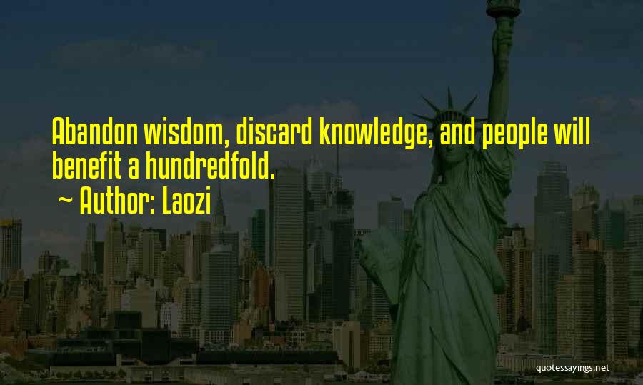 Laozi Quotes: Abandon Wisdom, Discard Knowledge, And People Will Benefit A Hundredfold.
