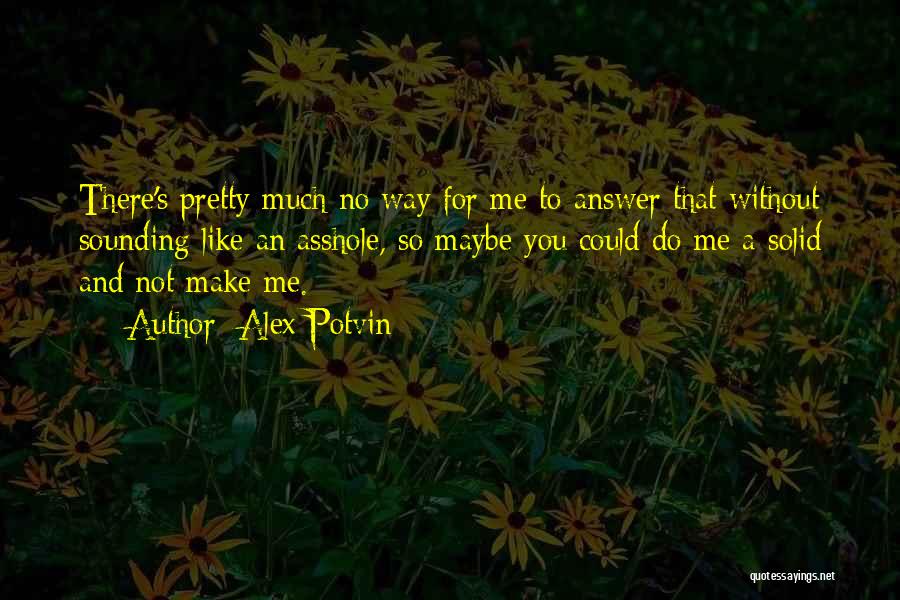 Alex Potvin Quotes: There's Pretty Much No Way For Me To Answer That Without Sounding Like An Asshole, So Maybe You Could Do