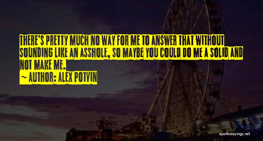 Alex Potvin Quotes: There's Pretty Much No Way For Me To Answer That Without Sounding Like An Asshole, So Maybe You Could Do