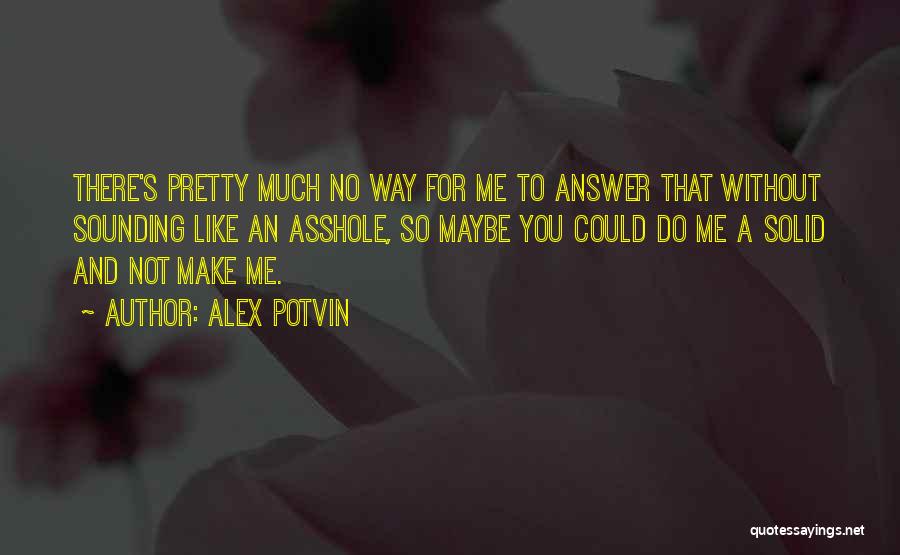 Alex Potvin Quotes: There's Pretty Much No Way For Me To Answer That Without Sounding Like An Asshole, So Maybe You Could Do