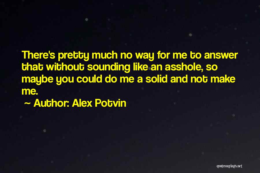 Alex Potvin Quotes: There's Pretty Much No Way For Me To Answer That Without Sounding Like An Asshole, So Maybe You Could Do