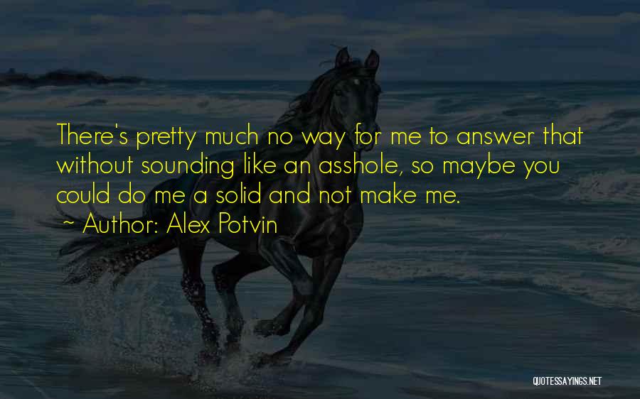 Alex Potvin Quotes: There's Pretty Much No Way For Me To Answer That Without Sounding Like An Asshole, So Maybe You Could Do