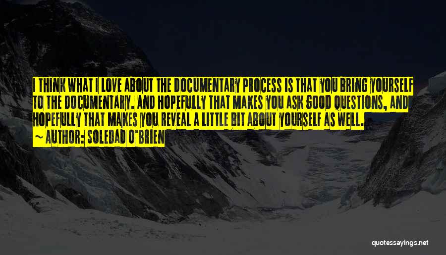 Soledad O'Brien Quotes: I Think What I Love About The Documentary Process Is That You Bring Yourself To The Documentary. And Hopefully That