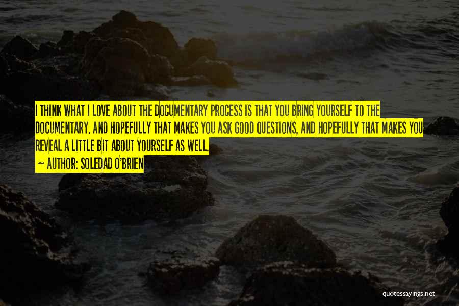 Soledad O'Brien Quotes: I Think What I Love About The Documentary Process Is That You Bring Yourself To The Documentary. And Hopefully That