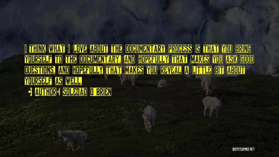 Soledad O'Brien Quotes: I Think What I Love About The Documentary Process Is That You Bring Yourself To The Documentary. And Hopefully That