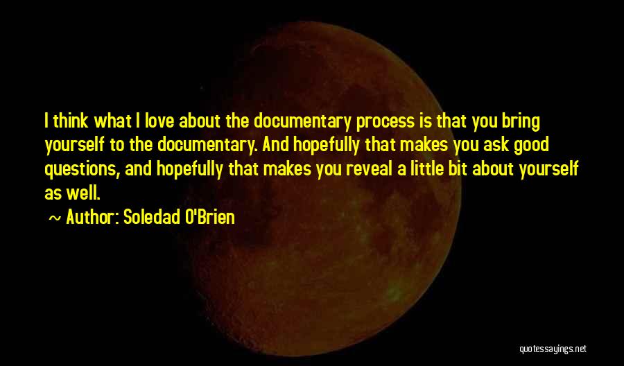 Soledad O'Brien Quotes: I Think What I Love About The Documentary Process Is That You Bring Yourself To The Documentary. And Hopefully That