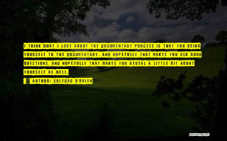 Soledad O'Brien Quotes: I Think What I Love About The Documentary Process Is That You Bring Yourself To The Documentary. And Hopefully That