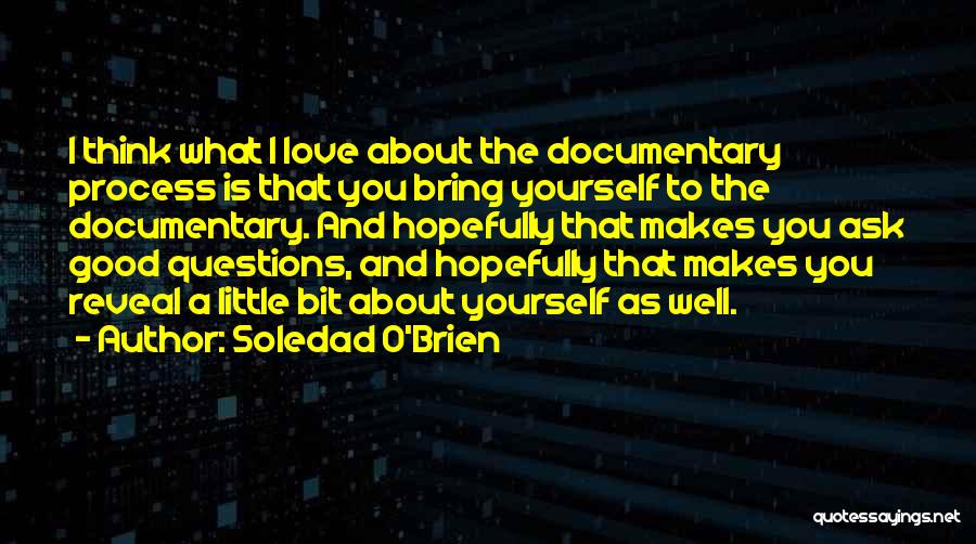 Soledad O'Brien Quotes: I Think What I Love About The Documentary Process Is That You Bring Yourself To The Documentary. And Hopefully That