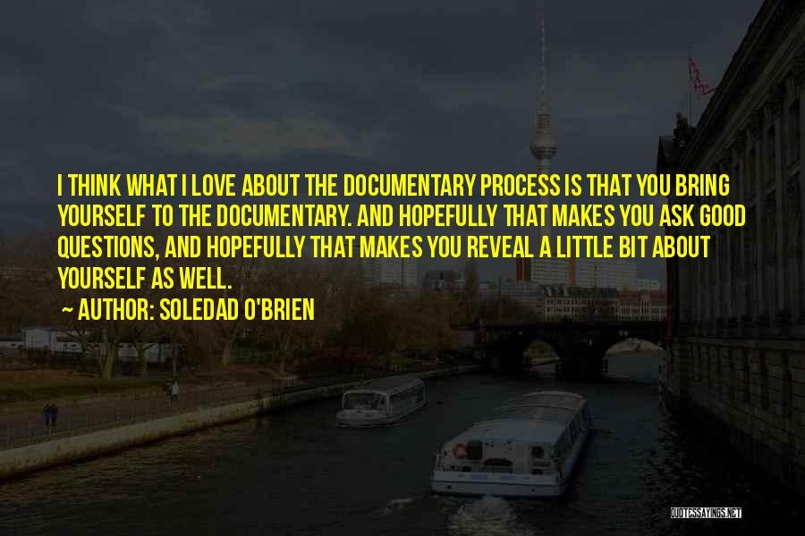 Soledad O'Brien Quotes: I Think What I Love About The Documentary Process Is That You Bring Yourself To The Documentary. And Hopefully That