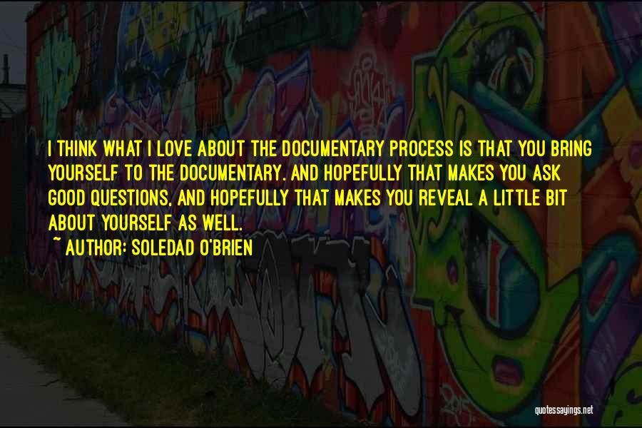 Soledad O'Brien Quotes: I Think What I Love About The Documentary Process Is That You Bring Yourself To The Documentary. And Hopefully That