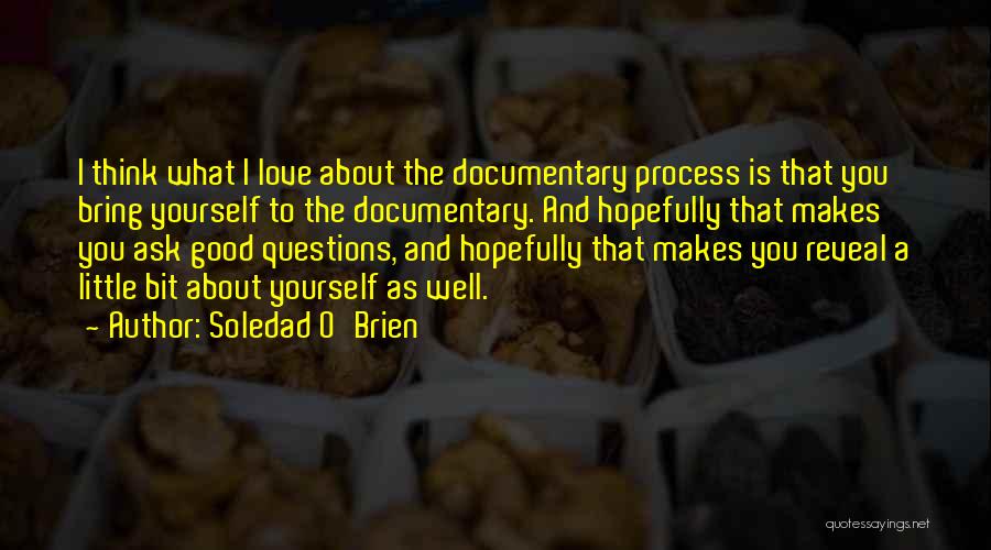 Soledad O'Brien Quotes: I Think What I Love About The Documentary Process Is That You Bring Yourself To The Documentary. And Hopefully That