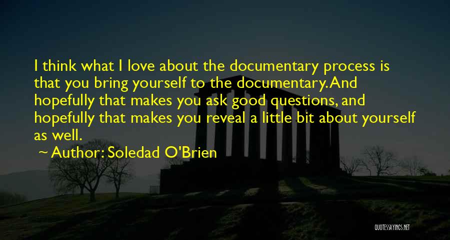 Soledad O'Brien Quotes: I Think What I Love About The Documentary Process Is That You Bring Yourself To The Documentary. And Hopefully That