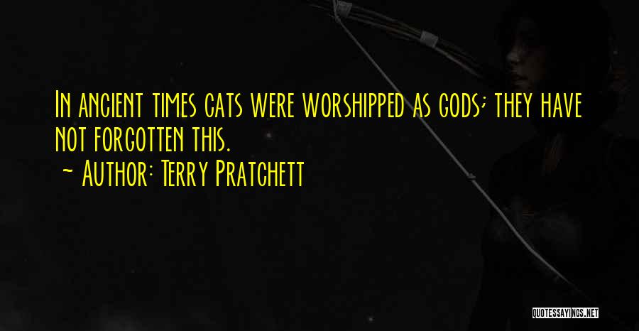 Terry Pratchett Quotes: In Ancient Times Cats Were Worshipped As Gods; They Have Not Forgotten This.