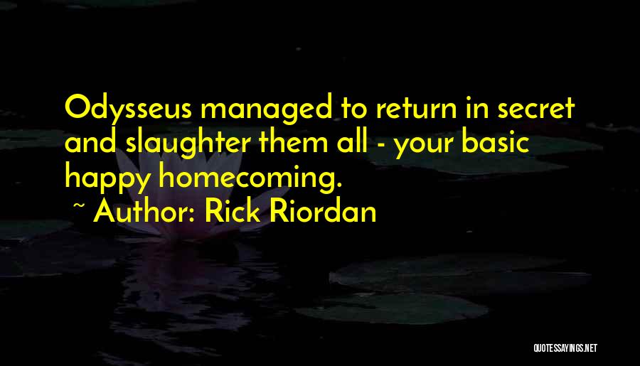 Rick Riordan Quotes: Odysseus Managed To Return In Secret And Slaughter Them All - Your Basic Happy Homecoming.
