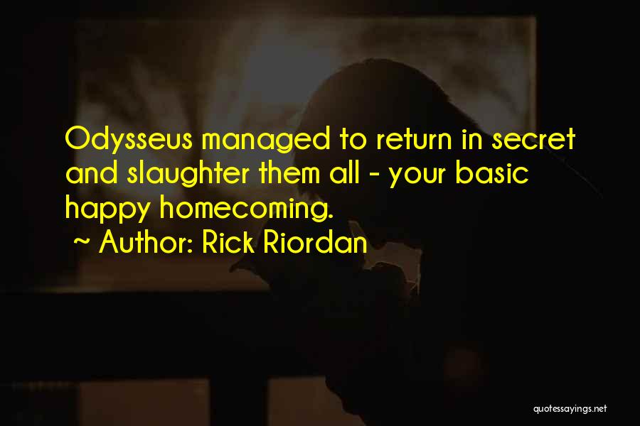 Rick Riordan Quotes: Odysseus Managed To Return In Secret And Slaughter Them All - Your Basic Happy Homecoming.