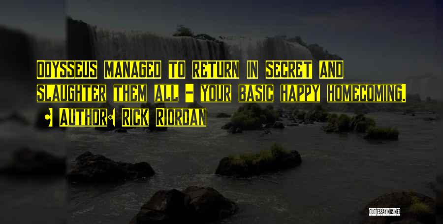 Rick Riordan Quotes: Odysseus Managed To Return In Secret And Slaughter Them All - Your Basic Happy Homecoming.