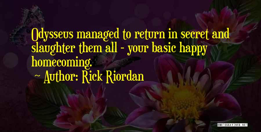 Rick Riordan Quotes: Odysseus Managed To Return In Secret And Slaughter Them All - Your Basic Happy Homecoming.