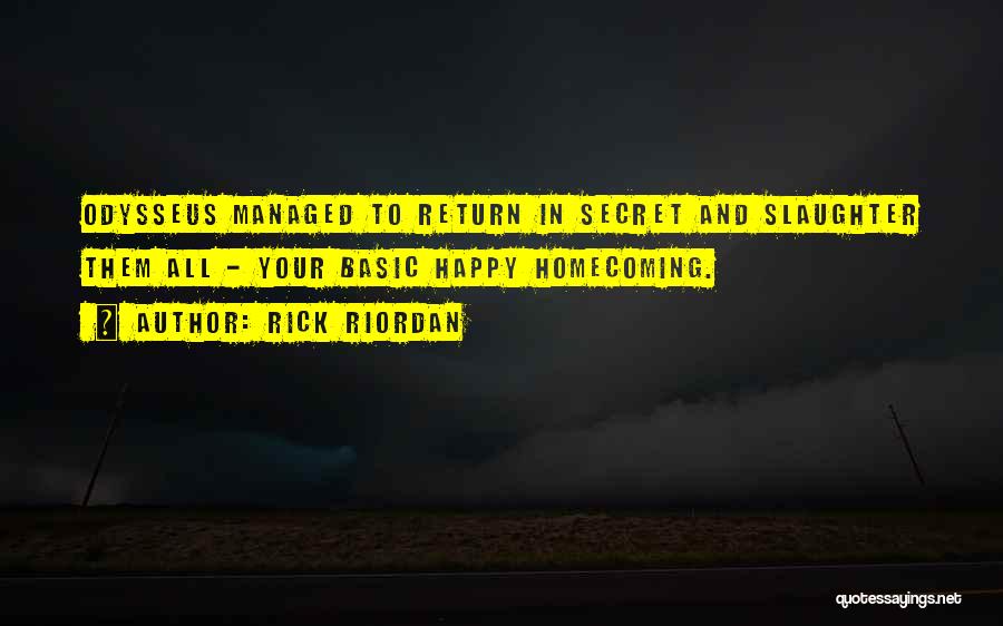 Rick Riordan Quotes: Odysseus Managed To Return In Secret And Slaughter Them All - Your Basic Happy Homecoming.