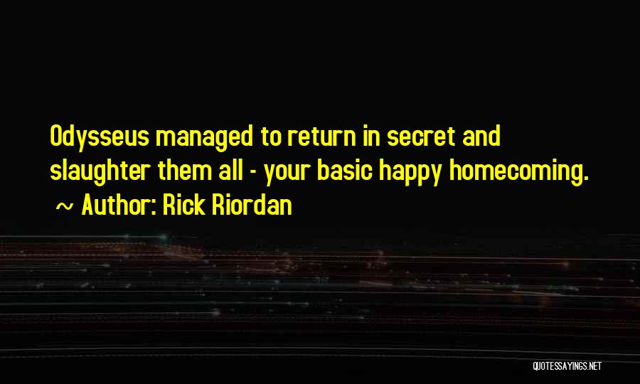 Rick Riordan Quotes: Odysseus Managed To Return In Secret And Slaughter Them All - Your Basic Happy Homecoming.