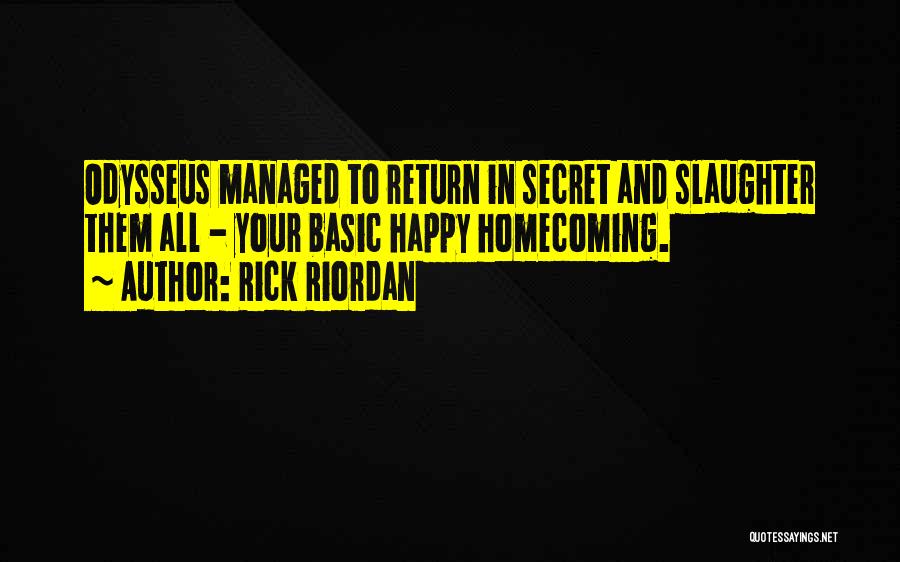 Rick Riordan Quotes: Odysseus Managed To Return In Secret And Slaughter Them All - Your Basic Happy Homecoming.