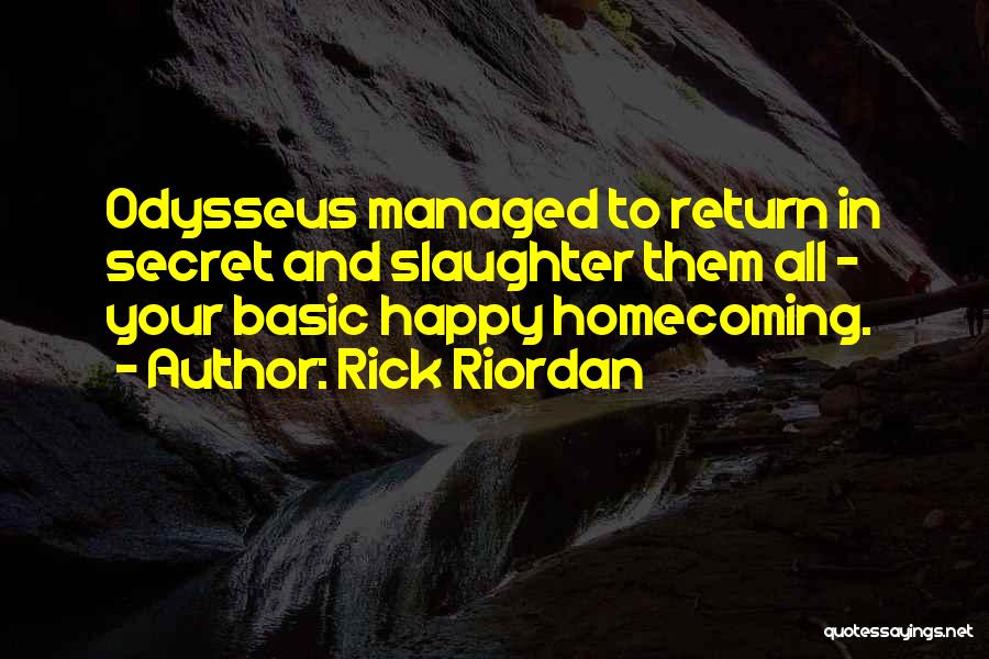 Rick Riordan Quotes: Odysseus Managed To Return In Secret And Slaughter Them All - Your Basic Happy Homecoming.