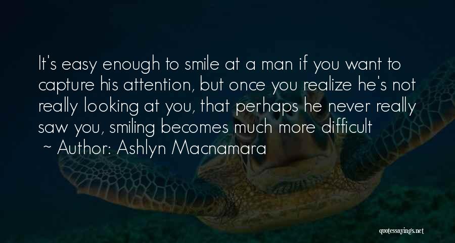 Ashlyn Macnamara Quotes: It's Easy Enough To Smile At A Man If You Want To Capture His Attention, But Once You Realize He's