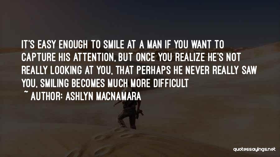 Ashlyn Macnamara Quotes: It's Easy Enough To Smile At A Man If You Want To Capture His Attention, But Once You Realize He's