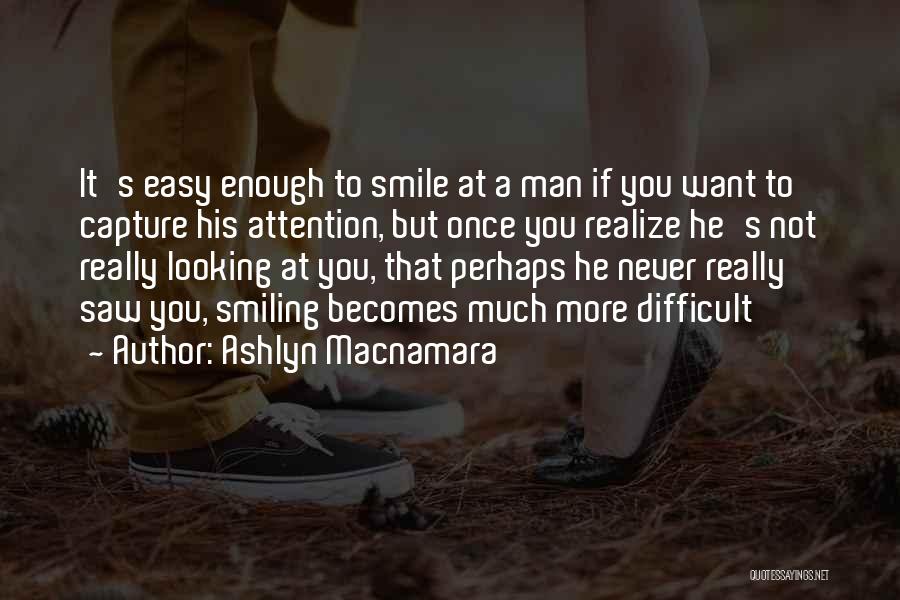 Ashlyn Macnamara Quotes: It's Easy Enough To Smile At A Man If You Want To Capture His Attention, But Once You Realize He's