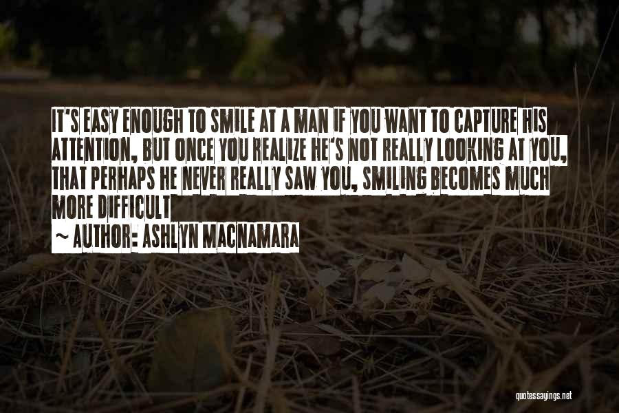 Ashlyn Macnamara Quotes: It's Easy Enough To Smile At A Man If You Want To Capture His Attention, But Once You Realize He's