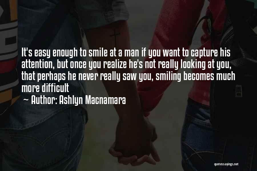 Ashlyn Macnamara Quotes: It's Easy Enough To Smile At A Man If You Want To Capture His Attention, But Once You Realize He's