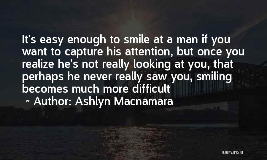 Ashlyn Macnamara Quotes: It's Easy Enough To Smile At A Man If You Want To Capture His Attention, But Once You Realize He's