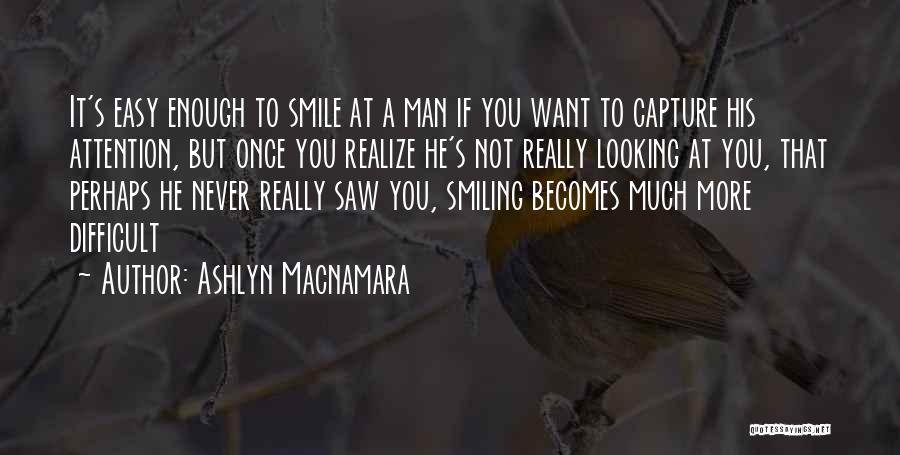 Ashlyn Macnamara Quotes: It's Easy Enough To Smile At A Man If You Want To Capture His Attention, But Once You Realize He's