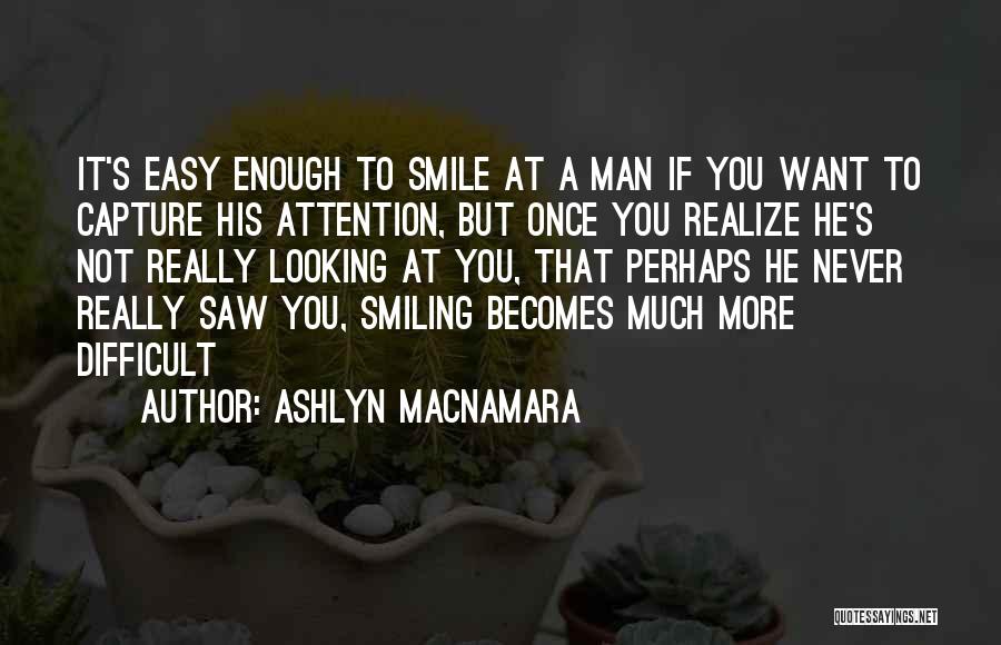 Ashlyn Macnamara Quotes: It's Easy Enough To Smile At A Man If You Want To Capture His Attention, But Once You Realize He's