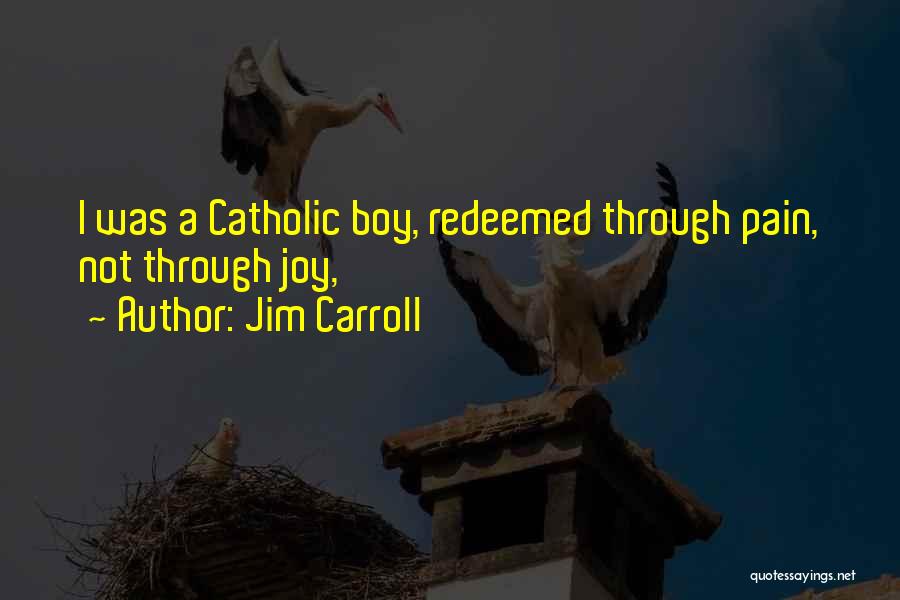 Jim Carroll Quotes: I Was A Catholic Boy, Redeemed Through Pain, Not Through Joy,