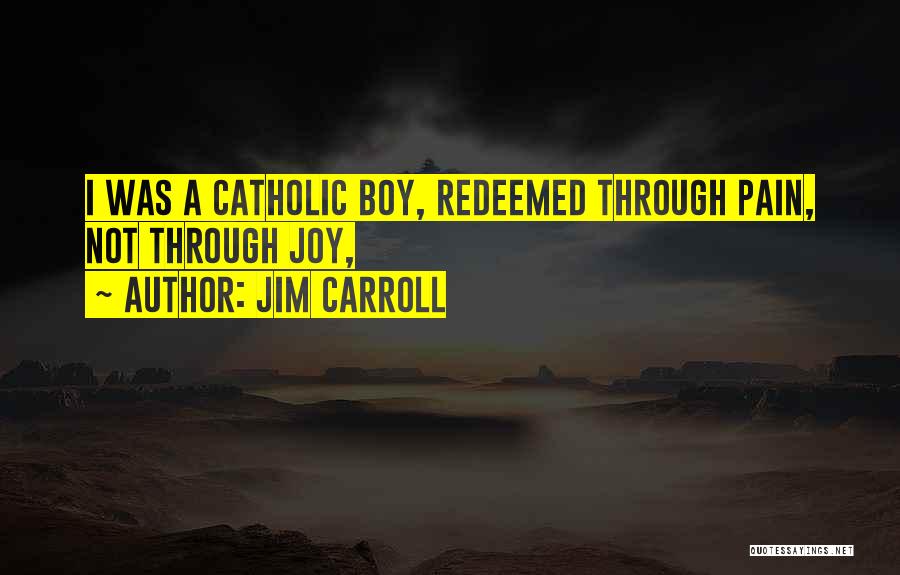 Jim Carroll Quotes: I Was A Catholic Boy, Redeemed Through Pain, Not Through Joy,
