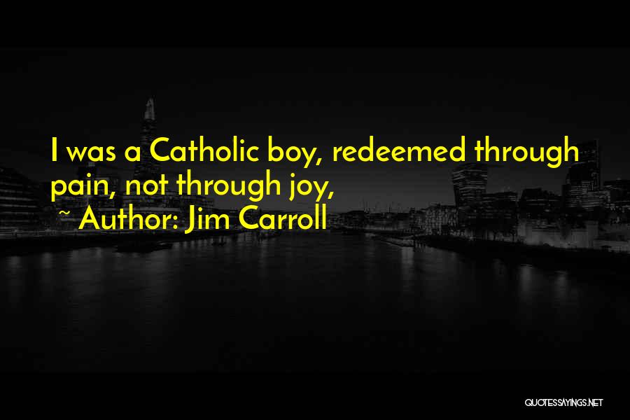Jim Carroll Quotes: I Was A Catholic Boy, Redeemed Through Pain, Not Through Joy,