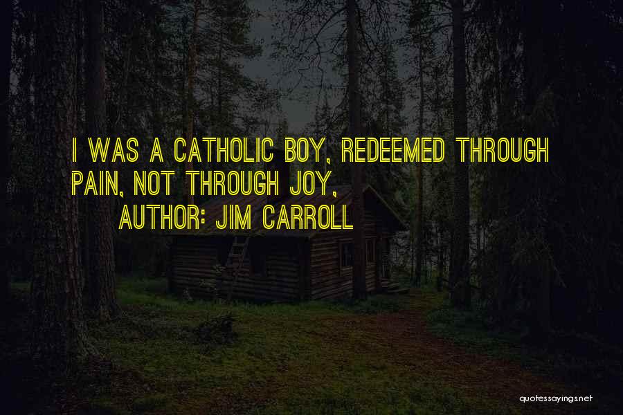Jim Carroll Quotes: I Was A Catholic Boy, Redeemed Through Pain, Not Through Joy,