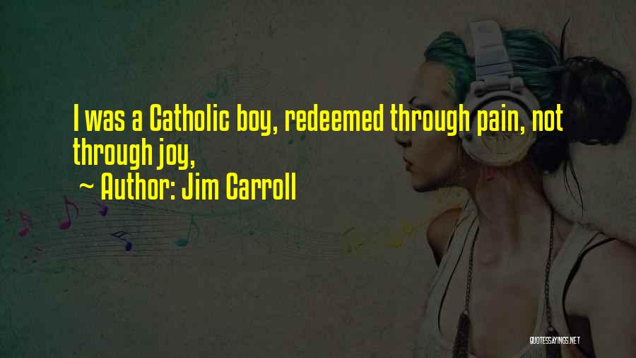 Jim Carroll Quotes: I Was A Catholic Boy, Redeemed Through Pain, Not Through Joy,