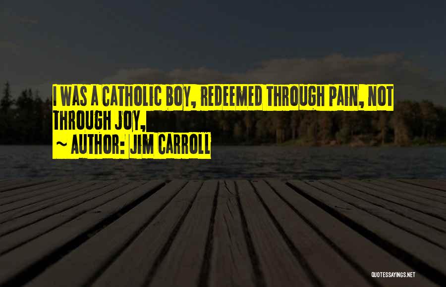 Jim Carroll Quotes: I Was A Catholic Boy, Redeemed Through Pain, Not Through Joy,