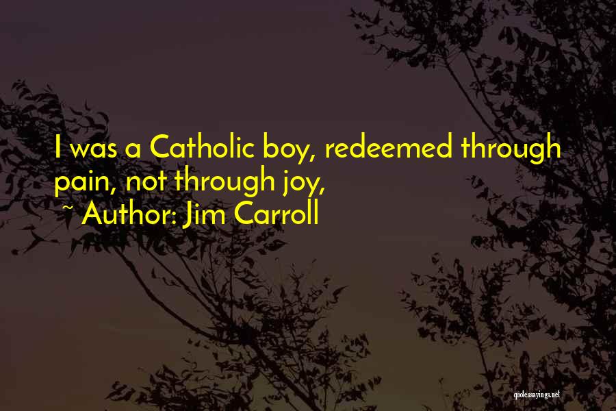 Jim Carroll Quotes: I Was A Catholic Boy, Redeemed Through Pain, Not Through Joy,