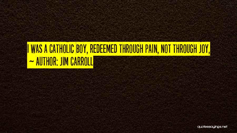 Jim Carroll Quotes: I Was A Catholic Boy, Redeemed Through Pain, Not Through Joy,