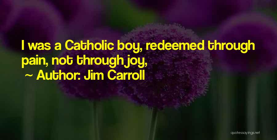 Jim Carroll Quotes: I Was A Catholic Boy, Redeemed Through Pain, Not Through Joy,