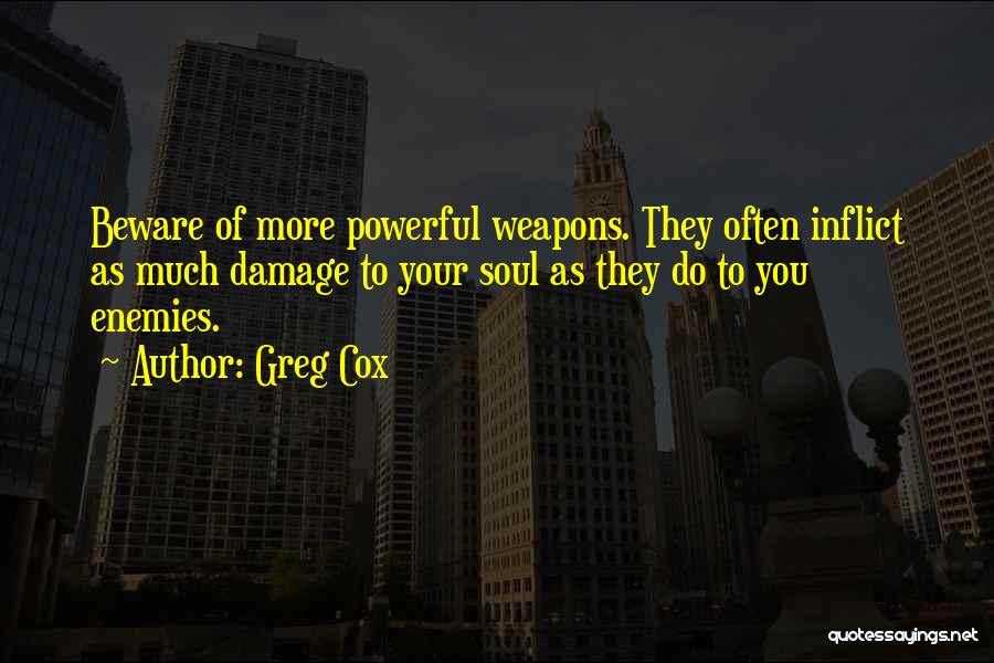 Greg Cox Quotes: Beware Of More Powerful Weapons. They Often Inflict As Much Damage To Your Soul As They Do To You Enemies.