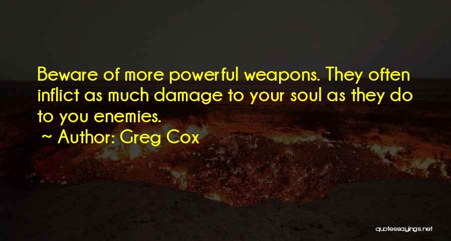 Greg Cox Quotes: Beware Of More Powerful Weapons. They Often Inflict As Much Damage To Your Soul As They Do To You Enemies.