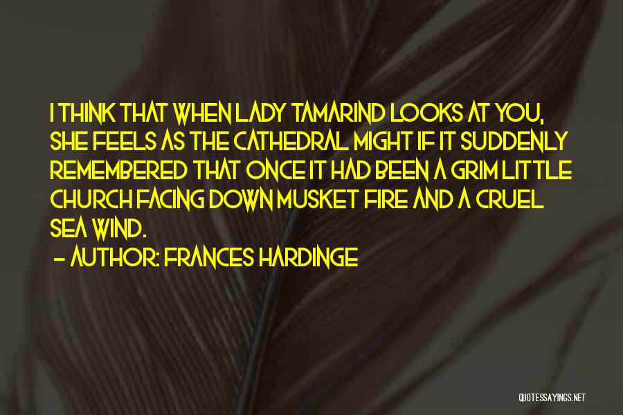 Frances Hardinge Quotes: I Think That When Lady Tamarind Looks At You, She Feels As The Cathedral Might If It Suddenly Remembered That