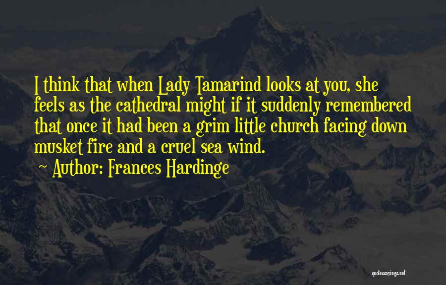 Frances Hardinge Quotes: I Think That When Lady Tamarind Looks At You, She Feels As The Cathedral Might If It Suddenly Remembered That