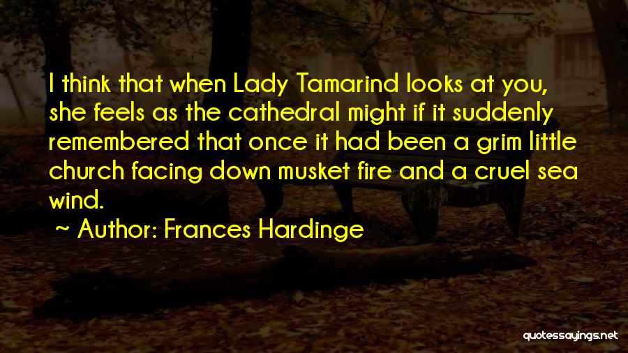 Frances Hardinge Quotes: I Think That When Lady Tamarind Looks At You, She Feels As The Cathedral Might If It Suddenly Remembered That