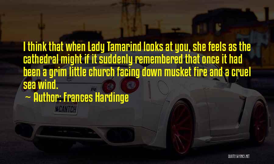 Frances Hardinge Quotes: I Think That When Lady Tamarind Looks At You, She Feels As The Cathedral Might If It Suddenly Remembered That