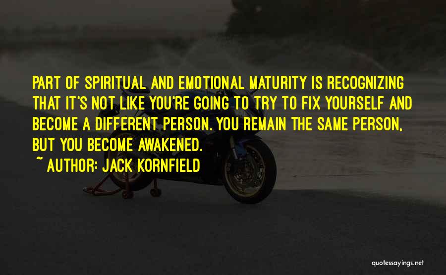 Jack Kornfield Quotes: Part Of Spiritual And Emotional Maturity Is Recognizing That It's Not Like You're Going To Try To Fix Yourself And