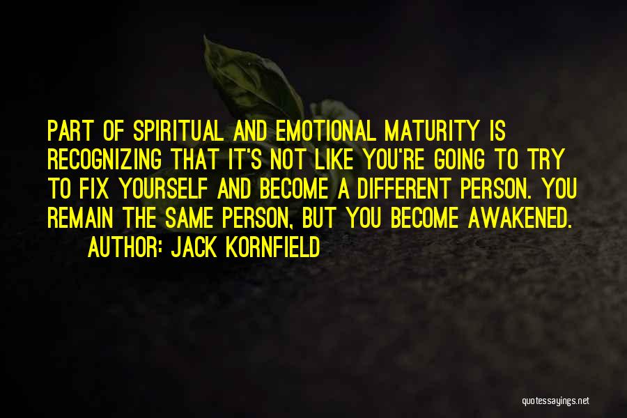 Jack Kornfield Quotes: Part Of Spiritual And Emotional Maturity Is Recognizing That It's Not Like You're Going To Try To Fix Yourself And